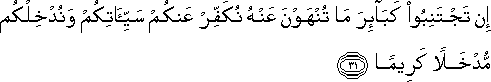 إِنْ تَجْتَنِبُوا كَبَائِرَ مَا تُنْهَوْنَ عَنْهُ نُكَفِّرْ عَنْكُمْ سَيِّئَاتِكُمْ وَنُدْخِلْكُمْ مُدْخَلًا كَرِيمًا