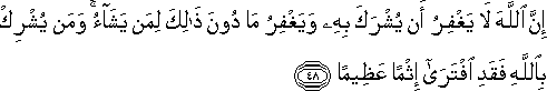 إِنَّ اللَّهَ لَا يَغْفِرُ أَنْ يُشْرَكَ بِهِ وَيَغْفِرُ مَا دُونَ ذَٰلِكَ لِمَنْ يَشَاءُ ۚ وَمَنْ يُشْرِكْ بِاللَّهِ فَقَدِ افْتَرَىٰ إِثْمًا عَظِيمًا