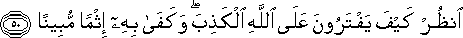 انْظُرْ كَيْفَ يَفْتَرُونَ عَلَى اللَّهِ الْكَذِبَ ۖ وَكَفَىٰ بِهِ إِثْمًا مُبِينًا