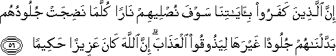 إِنَّ الَّذِينَ كَفَرُوا بِآيَاتِنَا سَوْفَ نُصْلِيهِمْ نَارًا كُلَّمَا نَضِجَتْ جُلُودُهُمْ بَدَّلْنَاهُمْ جُلُودًا غَيْرَهَا لِيَذُوقُوا الْعَذَابَ ۗ إِنَّ اللَّهَ كَانَ عَزِيزًا حَكِيمًا