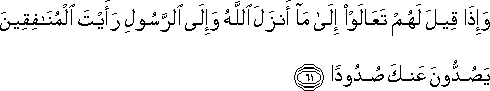 وَإِذَا قِيلَ لَهُمْ تَعَالَوْا إِلَىٰ مَا أَنْزَلَ اللَّهُ وَإِلَى الرَّسُولِ رَأَيْتَ الْمُنَافِقِينَ يَصُدُّونَ عَنْكَ صُدُودًا