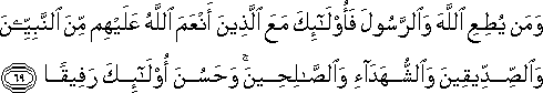 وَمَنْ يُطِعِ اللَّهَ وَالرَّسُولَ فَأُولَٰئِكَ مَعَ الَّذِينَ أَنْعَمَ اللَّهُ عَلَيْهِمْ مِنَ النَّبِيِّينَ وَالصِّدِّيقِينَ وَالشُّهَدَاءِ وَالصَّالِحِينَ ۚ وَحَسُنَ أُولَٰئِكَ رَفِيقًا