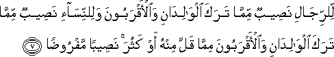 لِلرِّجَالِ نَصِيبٌ مِمَّا تَرَكَ الْوَالِدَانِ وَالْأَقْرَبُونَ وَلِلنِّسَاءِ نَصِيبٌ مِمَّا تَرَكَ الْوَالِدَانِ وَالْأَقْرَبُونَ مِمَّا قَلَّ مِنْهُ أَوْ كَثُرَ ۚ نَصِيبًا مَفْرُوضًا