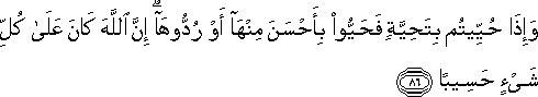 وَإِذَا حُيِّيتُمْ بِتَحِيَّةٍ فَحَيُّوا بِأَحْسَنَ مِنْهَا أَوْ رُدُّوهَا ۗ إِنَّ اللَّهَ كَانَ عَلَىٰ كُلِّ شَيْءٍ حَسِيبًا