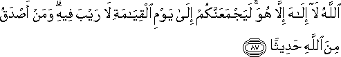 اللَّهُ لَا إِلَٰهَ إِلَّا هُوَ ۚ لَيَجْمَعَنَّكُمْ إِلَىٰ يَوْمِ الْقِيَامَةِ لَا رَيْبَ فِيهِ ۗ وَمَنْ أَصْدَقُ مِنَ اللَّهِ حَدِيثًا