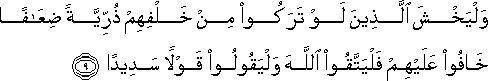 وَلْيَخْشَ الَّذِينَ لَوْ تَرَكُوا مِنْ خَلْفِهِمْ ذُرِّيَّةً ضِعَافًا خَافُوا عَلَيْهِمْ فَلْيَتَّقُوا اللَّهَ وَلْيَقُولُوا قَوْلًا سَدِيدًا