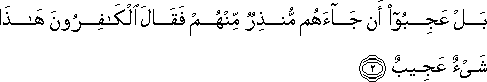 بَلْ عَجِبُوا أَنْ جَاءَهُمْ مُنْذِرٌ مِنْهُمْ فَقَالَ الْكَافِرُونَ هَٰذَا شَيْءٌ عَجِيبٌ