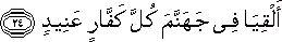 أَلْقِيَا فِي جَهَنَّمَ كُلَّ كَفَّارٍ عَنِيدٍ أَلْقِيَا فِي جَهَنَّمَ كُلَّ كَفَّارٍ عَنِيدٍ
