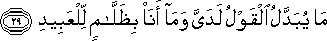 مَا يُبَدَّلُ الْقَوْلُ لَدَيَّ وَمَا أَنَا بِظَلَّامٍ لِلْعَبِيدِ