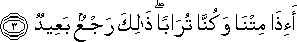 أَإِذَا مِتْنَا وَكُنَّا تُرَابًا ۖ ذَٰلِكَ رَجْعٌ بَعِيدٌ