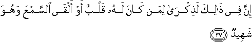 إِنَّ فِي ذَٰلِكَ لَذِكْرَىٰ لِمَنْ كَانَ لَهُ قَلْبٌ أَوْ أَلْقَى السَّمْعَ وَهُوَ شَهِيدٌ