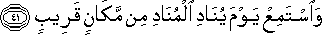 وَاسْتَمِعْ يَوْمَ يُنَادِ الْمُنَادِ مِنْ مَكَانٍ قَرِيبٍ وَاسْتَمِعْ يَوْمَ يُنَادِ الْمُنَادِ مِنْ مَكَانٍ قَرِيبٍ