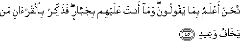 نَحْنُ أَعْلَمُ بِمَا يَقُولُونَ ۖ وَمَا أَنْتَ عَلَيْهِمْ بِجَبَّارٍ ۖ فَذَكِّرْ بِالْقُرْآنِ مَنْ يَخَافُ وَعِيدِ