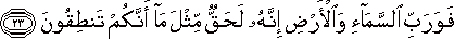 فَوَرَبِّ السَّمَاءِ وَالْأَرْضِ إِنَّهُ لَحَقٌّ مِثْلَ مَا أَنَّكُمْ تَنْطِقُونَ فَوَرَبِّ السَّمَاءِ وَالْأَرْضِ إِنَّهُ لَحَقٌّ مِثْلَ مَا أَنَّكُمْ تَنْطِقُونَ