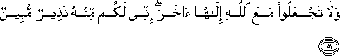 وَلَا تَجْعَلُوا مَعَ اللَّهِ إِلَٰهًا آخَرَ ۖ إِنِّي لَكُمْ مِنْهُ نَذِيرٌ مُبِينٌ