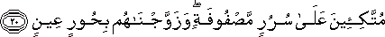مُتَّكِئِينَ عَلَىٰ سُرُرٍ مَصْفُوفَةٍ ۖ وَزَوَّجْنَاهُمْ بِحُورٍ عِينٍ مُتَّكِئِينَ عَلَىٰ سُرُرٍ مَصْفُوفَةٍ ۖ وَزَوَّجْنَاهُمْ بِحُورٍ عِينٍ