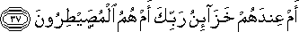 أَمْ عِنْدَهُمْ خَزَائِنُ رَبِّكَ أَمْ هُمُ الْمُصَيْطِرُونَ أَمْ عِنْدَهُمْ خَزَائِنُ رَبِّكَ أَمْ هُمُ الْمُصَيْطِرُونَ