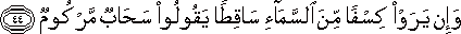 وَإِنْ يَرَوْا كِسْفًا مِنَ السَّمَاءِ سَاقِطًا يَقُولُوا سَحَابٌ مَرْكُومٌ وَإِنْ يَرَوْا كِسْفًا مِنَ السَّمَاءِ سَاقِطًا يَقُولُوا سَحَابٌ مَرْكُومٌ