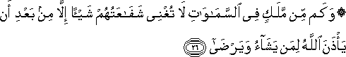 وَكَمْ مِنْ مَلَكٍ فِي السَّمَاوَاتِ لَا تُغْنِي شَفَاعَتُهُمْ شَيْئًا إِلَّا مِنْ بَعْدِ أَنْ يَأْذَنَ اللَّهُ لِمَنْ يَشَاءُ وَيَرْضَىٰ