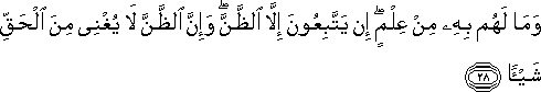 وَمَا لَهُمْ بِهِ مِنْ عِلْمٍ ۖ إِنْ يَتَّبِعُونَ إِلَّا الظَّنَّ ۖ وَإِنَّ الظَّنَّ لَا يُغْنِي مِنَ الْحَقِّ شَيْئًا