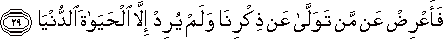 فَأَعْرِضْ عَنْ مَنْ تَوَلَّىٰ عَنْ ذِكْرِنَا وَلَمْ يُرِدْ إِلَّا الْحَيَاةَ الدُّنْيَا