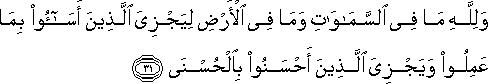 وَلِلَّهِ مَا فِي السَّمَاوَاتِ وَمَا فِي الْأَرْضِ لِيَجْزِيَ الَّذِينَ أَسَاءُوا بِمَا عَمِلُوا وَيَجْزِيَ الَّذِينَ أَحْسَنُوا بِالْحُسْنَى