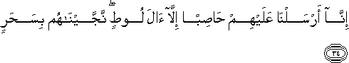 إِنَّا أَرْسَلْنَا عَلَيْهِمْ حَاصِبًا إِلَّا آلَ لُوطٍ ۖ نَجَّيْنَاهُمْ بِسَحَرٍ