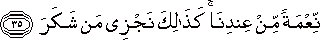 نِعْمَةً مِنْ عِنْدِنَا ۚ كَذَٰلِكَ نَجْزِي مَنْ شَكَرَ نِعْمَةً مِنْ عِنْدِنَا ۚ كَذَٰلِكَ نَجْزِي مَنْ شَكَرَ