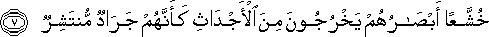 خُشَّعًا أَبْصَارُهُمْ يَخْرُجُونَ مِنَ الْأَجْدَاثِ كَأَنَّهُمْ جَرَادٌ مُنْتَشِرٌ