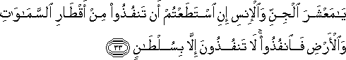 يَا مَعْشَرَ الْجِنِّ وَالْإِنْسِ إِنِ اسْتَطَعْتُمْ أَنْ تَنْفُذُوا مِنْ أَقْطَارِ السَّمَاوَاتِ وَالْأَرْضِ فَانْفُذُوا ۚ لَا تَنْفُذُونَ إِلَّا بِسُلْطَانٍ