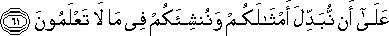 عَلَىٰ أَنْ نُبَدِّلَ أَمْثَالَكُمْ وَنُنْشِئَكُمْ فِي مَا لَا تَعْلَمُونَ