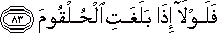 فَلَوْلَا إِذَا بَلَغَتِ الْحُلْقُومَ فَلَوْلَا إِذَا بَلَغَتِ الْحُلْقُومَ