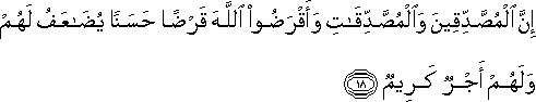 إِنَّ الْمُصَّدِّقِينَ وَالْمُصَّدِّقَاتِ وَأَقْرَضُوا اللَّهَ قَرْضًا حَسَنًا يُضَاعَفُ لَهُمْ وَلَهُمْ أَجْرٌ كَرِيمٌ