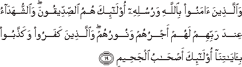 وَالَّذِينَ آمَنُوا بِاللَّهِ وَرُسُلِهِ أُولَٰئِكَ هُمُ الصِّدِّيقُونَ ۖ وَالشُّهَدَاءُ عِنْدَ رَبِّهِمْ لَهُمْ أَجْرُهُمْ وَنُورُهُمْ ۖ وَالَّذِينَ كَفَرُوا وَكَذَّبُوا بِآيَاتِنَا أُولَٰئِكَ أَصْحَابُ الْجَحِيمِ