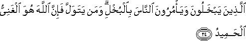 الَّذِينَ يَبْخَلُونَ وَيَأْمُرُونَ النَّاسَ بِالْبُخْلِ ۗ وَمَنْ يَتَوَلَّ فَإِنَّ اللَّهَ هُوَ الْغَنِيُّ الْحَمِيدُ