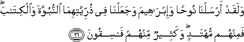 وَلَقَدْ أَرْسَلْنَا نُوحًا وَإِبْرَاهِيمَ وَجَعَلْنَا فِي ذُرِّيَّتِهِمَا النُّبُوَّةَ وَالْكِتَابَ ۖ فَمِنْهُمْ مُهْتَدٍ ۖ وَكَثِيرٌ مِنْهُمْ فَاسِقُونَ