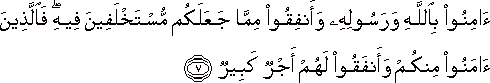 آمِنُوا بِاللَّهِ وَرَسُولِهِ وَأَنْفِقُوا مِمَّا جَعَلَكُمْ مُسْتَخْلَفِينَ فِيهِ ۖ فَالَّذِينَ آمَنُوا مِنْكُمْ وَأَنْفَقُوا لَهُمْ أَجْرٌ كَبِيرٌ آمِنُوا بِاللَّهِ وَرَسُولِهِ وَأَنْفِقُوا مِمَّا جَعَلَكُمْ مُسْتَخْلَفِينَ فِيهِ ۖ فَالَّذِينَ آمَنُوا مِنْكُمْ وَأَنْفَقُوا لَهُمْ أَجْرٌ كَبِيرٌ