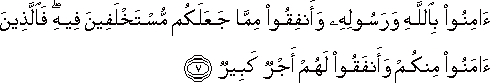 آمِنُوا بِاللَّهِ وَرَسُولِهِ وَأَنْفِقُوا مِمَّا جَعَلَكُمْ مُسْتَخْلَفِينَ فِيهِ ۖ فَالَّذِينَ آمَنُوا مِنْكُمْ وَأَنْفَقُوا لَهُمْ أَجْرٌ كَبِيرٌ