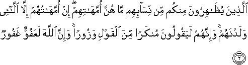 الَّذِينَ يُظَاهِرُونَ مِنْكُمْ مِنْ نِسَائِهِمْ مَا هُنَّ أُمَّهَاتِهِمْ ۖ إِنْ أُمَّهَاتُهُمْ إِلَّا اللَّائِي وَلَدْنَهُمْ ۚ وَإِنَّهُمْ لَيَقُولُونَ مُنْكَرًا مِنَ الْقَوْلِ وَزُورًا ۚ وَإِنَّ اللَّهَ لَعَفُوٌّ غَفُورٌ