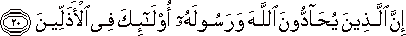 إِنَّ الَّذِينَ يُحَادُّونَ اللَّهَ وَرَسُولَهُ أُولَٰئِكَ فِي الْأَذَلِّينَ إِنَّ الَّذِينَ يُحَادُّونَ اللَّهَ وَرَسُولَهُ أُولَٰئِكَ فِي الْأَذَلِّينَ