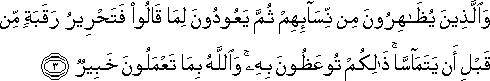 وَالَّذِينَ يُظَاهِرُونَ مِنْ نِسَائِهِمْ ثُمَّ يَعُودُونَ لِمَا قَالُوا فَتَحْرِيرُ رَقَبَةٍ مِنْ قَبْلِ أَنْ يَتَمَاسَّا ۚ ذَٰلِكُمْ تُوعَظُونَ بِهِ ۚ وَاللَّهُ بِمَا تَعْمَلُونَ خَبِيرٌ