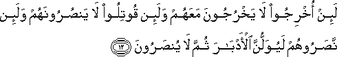 لَئِنْ أُخْرِجُوا لَا يَخْرُجُونَ مَعَهُمْ وَلَئِنْ قُوتِلُوا لَا يَنْصُرُونَهُمْ وَلَئِنْ نَصَرُوهُمْ لَيُوَلُّنَّ الْأَدْبَارَ ثُمَّ لَا يُنْصَرُونَ