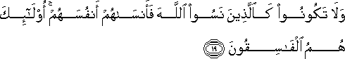 وَلَا تَكُونُوا كَالَّذِينَ نَسُوا اللَّهَ فَأَنْسَاهُمْ أَنْفُسَهُمْ ۚ أُولَٰئِكَ هُمُ الْفَاسِقُونَ