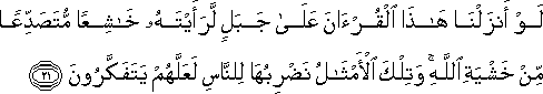 لَوْ أَنْزَلْنَا هَٰذَا الْقُرْآنَ عَلَىٰ جَبَلٍ لَرَأَيْتَهُ خَاشِعًا مُتَصَدِّعًا مِنْ خَشْيَةِ اللَّهِ ۚ وَتِلْكَ الْأَمْثَالُ نَضْرِبُهَا لِلنَّاسِ لَعَلَّهُمْ يَتَفَكَّرُونَ