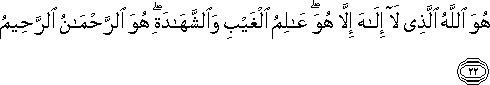 هُوَ اللَّهُ الَّذِي لَا إِلَٰهَ إِلَّا هُوَ ۖ عَالِمُ الْغَيْبِ وَالشَّهَادَةِ ۖ هُوَ الرَّحْمَٰنُ الرَّحِيمُ