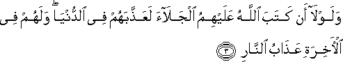 وَلَوْلَا أَنْ كَتَبَ اللَّهُ عَلَيْهِمُ الْجَلَاءَ لَعَذَّبَهُمْ فِي الدُّنْيَا ۖ وَلَهُمْ فِي الْآخِرَةِ عَذَابُ النَّارِ