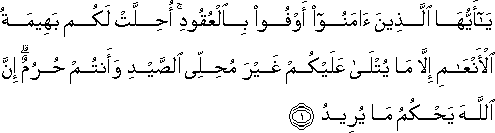 يَا أَيُّهَا الَّذِينَ آمَنُوا أَوْفُوا بِالْعُقُودِ ۚ أُحِلَّتْ لَكُمْ بَهِيمَةُ الْأَنْعَامِ إِلَّا مَا يُتْلَىٰ عَلَيْكُمْ غَيْرَ مُحِلِّي الصَّيْدِ وَأَنْتُمْ حُرُمٌ ۗ إِنَّ اللَّهَ يَحْكُمُ مَا يُرِيدُ