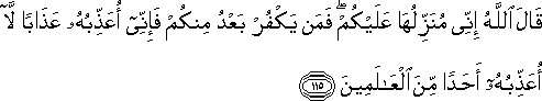 قَالَ اللَّهُ إِنِّي مُنَزِّلُهَا عَلَيْكُمْ ۖ فَمَنْ يَكْفُرْ بَعْدُ مِنْكُمْ فَإِنِّي أُعَذِّبُهُ عَذَابًا لَا أُعَذِّبُهُ أَحَدًا مِنَ الْعَالَمِينَ