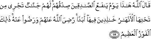 قَالَ اللَّهُ هَٰذَا يَوْمُ يَنْفَعُ الصَّادِقِينَ صِدْقُهُمْ ۚ لَهُمْ جَنَّاتٌ تَجْرِي مِنْ تَحْتِهَا الْأَنْهَارُ خَالِدِينَ فِيهَا أَبَدًا ۚ رَضِيَ اللَّهُ عَنْهُمْ وَرَضُوا عَنْهُ ۚ ذَٰلِكَ الْفَوْزُ الْعَظِيمُ