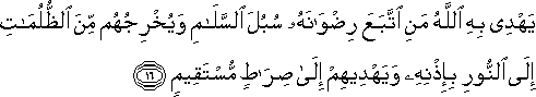 يَهْدِي بِهِ اللَّهُ مَنِ اتَّبَعَ رِضْوَانَهُ سُبُلَ السَّلَامِ وَيُخْرِجُهُمْ مِنَ الظُّلُمَاتِ إِلَى النُّورِ بِإِذْنِهِ وَيَهْدِيهِمْ إِلَىٰ صِرَاطٍ مُسْتَقِيمٍ